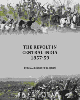 The Revolt in Central India, 1857-59 [Hardcover](Hardcover, Reginald George Burton)