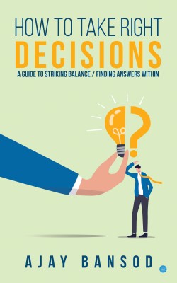 How to take Right Decisions A Guide to Striking a Balance/ Finding Answers Within(English, Paperback, Bansod Ajay)