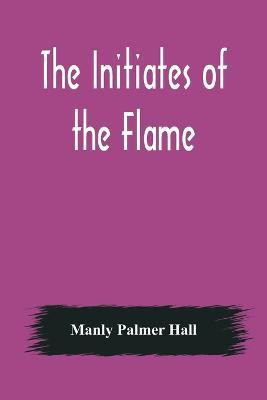 The Initiates of the Flame(English, Paperback, Palmer Hall Manly)