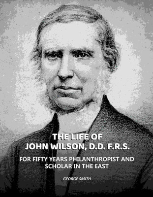 Life of John Wilson, D.D. F.R.S.: For Fifty Years Philanthropist and Scholar in the East(Paperback, George Smith)