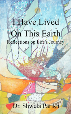 I Have Lived on this Earth - Reflections on Life's Journey(Paperback, Dr. Shweta Parikh)
