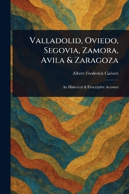 Valladolid, Oviedo, Segovia, Zamora, Avila & Zaragoza(English, Paperback, Calvert Albert Frederick)