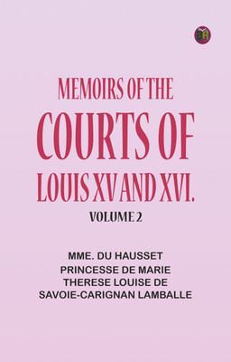 Memoirs of the Courts of Louis XV and XVI.Volume 2(Paperback, Mme. Du Hausset, princesse de Marie Therese Louise de Savoie-Carignan Lamballe)