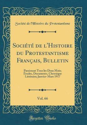 Societe de l'Histoire du Protestantisme Francais, Bulletin, Vol. 66: Paraissant Tous les Deux Mois; Etudes, Documents, Chronique Litteraire; Janvier-Mars 1917 (Classic Reprint)(French, Hardcover, Protestantisme Societe de l'Histoire du) Societe de l'Histoire du Protestantisme Francais, Bulletin, Vol. 66: Paraissant Tous les Deux Mois; Etudes, Documents, Chronique Litteraire; Janvier-Mars 1917 (Classic Reprint)(French, Hardcover, Protestantisme Societe de l'Histoire du)
