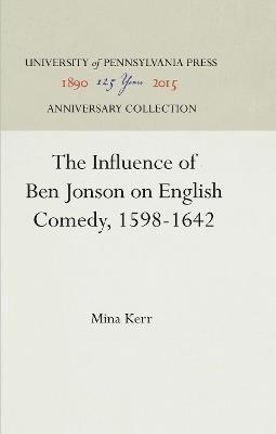 The Influence of Ben Jonson on English Comedy, 1598-1642(English, Electronic book text, Kerr Mina)