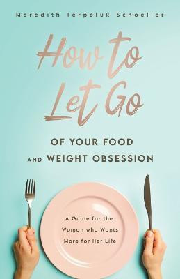How to Let Go of Your Food and Weight Obsession(English, Paperback, Terpeluk Schoeller Meredith)