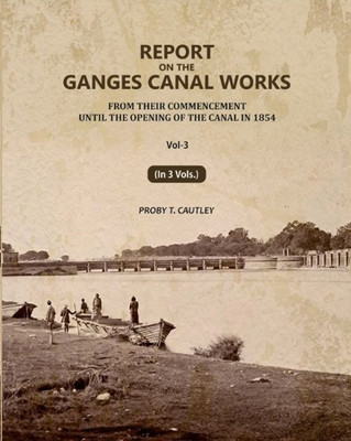 Report on the Ganges Canal Works: From Their Commencement Until the Opening of the Canal in 1854 3rd(Paperback, Proby T. Cautley)