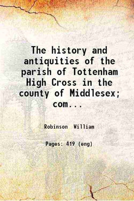 The history and antiquities of the parish of Tottenham High Cross in the county of Middlesex; comprising an account of the manors the church and other miscellaneous matter: to which is add [Hardcover](Hardcover, Robinson William)