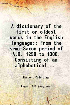 A dictionary of the first or oldest words in the English language: From the semi-Saxon period of A.D. 1250 to 1300. Consisting of an alphabetical.... 1862 [Hardcover](Hardcover, Herbert Coleridge)