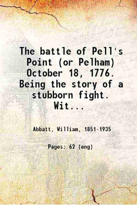 The battle of Pell's Point (or Pelham) October 18, 1776. Being the story of a stubborn fight. With a map, and illustrations from original photographs and family portraits 1901 [Hardcover](Hardcover, Abbatt, William,)