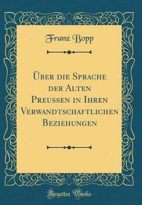 UEber die Sprache der Alten Preussen in Ihren Verwandtschaftlichen Beziehungen (Classic Reprint)(German, Hardcover, Bopp Franz)