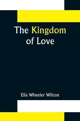 The Kingdom of Love(English, Paperback, Wheeler Wilcox Ella)