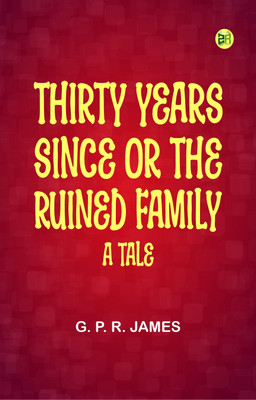 Thirty Years Since; or, The Ruined Family. A Tale(Paperback, G. P. R. JAMES)