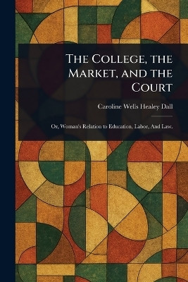 The College, the Market, and the Court(English, Paperback, Dall Caroline Wells Healey)