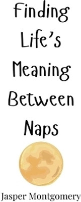 Finding Life's Meaning Between Naps(English, Hardcover, Montgomery Jasper)