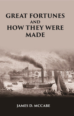 GREAT FORTUNES AND HOW THEY WERE MADE; OR THE Struggles and Triumphs of our Self-Made Men(Hardcover, JAMES D. MCCABE)