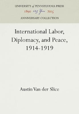 International Labor, Diplomacy, and Peace, 1914-1919(English, Hardcover, Slice Austin Van der)