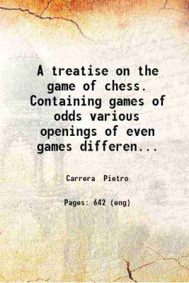 A treatise on the game of chess. Containing games of odds various openings of even games different methods of winning and drawing the game. Also numerous critical situations on diagrams. To which are added the art of playing without seeing the board and an account of the most celebrated chess player