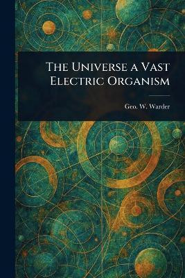 The Universe a Vast Electric Organism(English, Paperback, Warder Geo W (George Woodward))