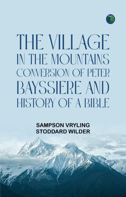 The Village in the Mountains; Conversion of Peter Bayssiere; and History of a Bible(Paperback, Sampson Vryling Stoddard Wilder)