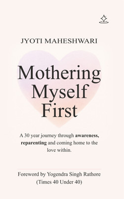 Mothering Myself First - A 30 year journey through awareness, reparenting and coming home to the love within.(Paperback, Jyoti Maheshwari)