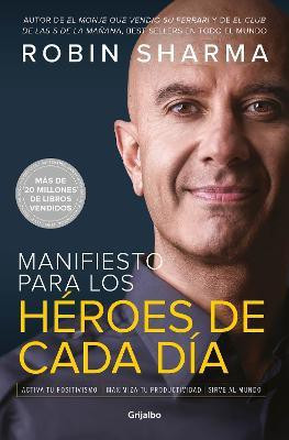Manifiesto para los heroes de cada dia: Activa tu positivismo, maximiza tu productividad, sirve al mundo / The Everyday Hero Manifesto(Spanish, Paperback, Sharma Robin)