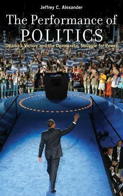 The Performance of Politics  - Obama's Victory and the Democratic Struggle for Power(English, Hardcover, Alexander Jeffrey C.)