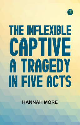 The Inflexible Captive A Tragedy, in Five Acts(Paperback, Hannah More)