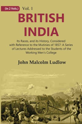 British India: Its Races, and its History, Considered with Refere Volume 1st(Hardcover, John Malcolm Ludlow)