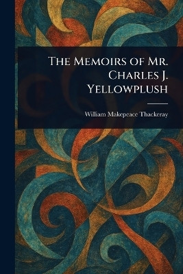 The Memoirs of Mr. Charles J. Yellowplush(English, Paperback, Thackeray William Makepeace)