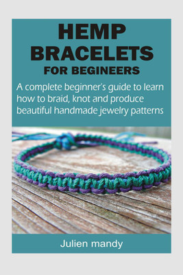 Hemp Bracelets for Beginners  - A complete beginner’s guide to learn how to braid, knot and produce beautiful handmade jewelry patterns(English, Paperback, Mandy Julien)