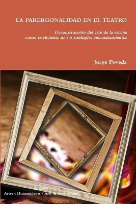 LA PARERGONALIDAD EN EL TEATRO Deconstruccion del arte de la escena como coeficiente de sus multiples encuadramientos(Spanish, Paperback, Poveda Jorge)