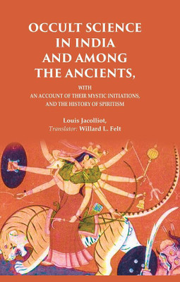 Occult Science in India and Among the Ancients: With an Account of their Mystic Initiations, and the History of Spiritism [Hardcover](Hardcover, Louis Jacolliot, Translator: Willard L. Felt)