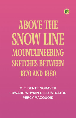 Above the Snow Line: Mountaineering Sketches Between 1870 and 1880(Paperback, C. T. Dent Engraver: Edward Whymper Illustrator: Percy Macquoid)