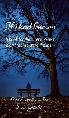 If I had known  - A book for the moments we didn't realise were the last(English, Hardcover, Dr Sreeharsha Palaparthi)