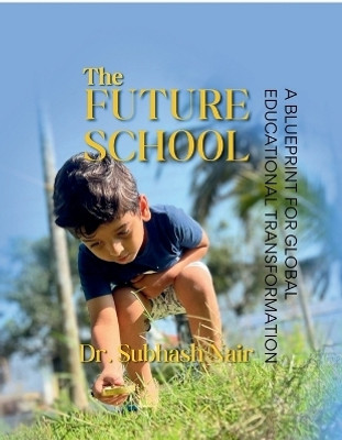 The Future School  - A BLUEPRINT FOR GLOBAL EDUCATIONAL TRANSFORMATION(English, Paperback, Dr Subhash Nair)