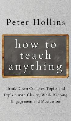 How to Teach Anything(English, Hardcover, Hollins Peter)
