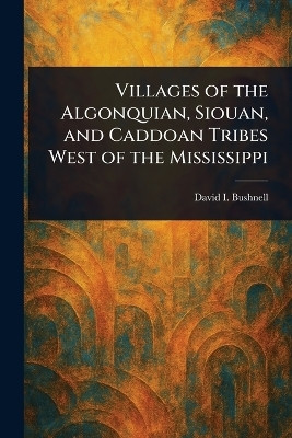 Villages of the Algonquian, Siouan, and Caddoan Tribes West of the Mississippi(English, Paperback, Bushnell David I (David Ives))