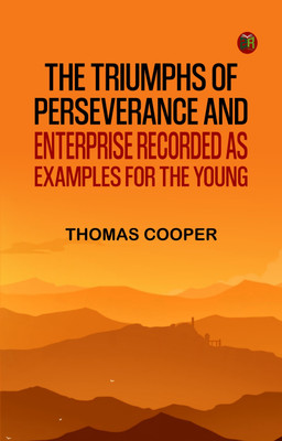 The triumphs of perseverance and enterprise, recorded as examples for the young(Paperback, Thomas Cooper)