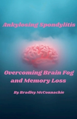 Ankylosing Spondylitis Overcoming Brain Fog and Memory Loss(English, Paperback, McConnachie Bradley)