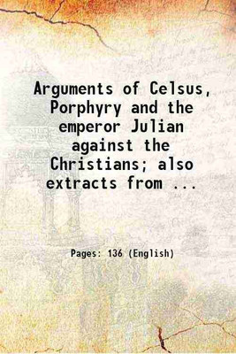 Arguments of Celsus, Porphyry and the emperor Julian against the Christians; also extracts from ... 1830 [Hardcover](Hardcover, Anonymous)