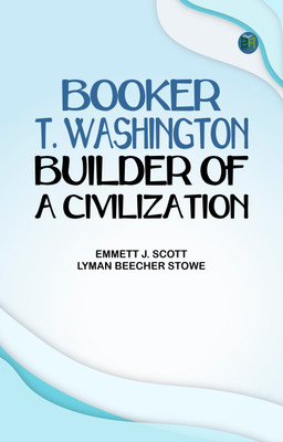 Booker T. Washington, Builder of a Civilization(Paperback, Emmett J. Scott, Lyman Beecher Stowe)