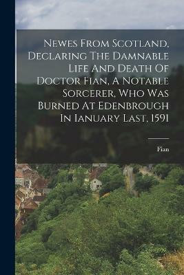 Newes From Scotland, Declaring The Damnable Life And Death Of Doctor Fian, A Notable Sorcerer, Who Was Burned At Edenbrough In Ianuary Last, 1591(English, Paperback, (Dr ) Fian)