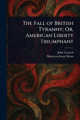 The Fall of British Tyranny; Or, American Liberty Triumphant(English, Paperback, Leacock John)