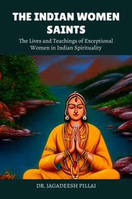 The Indian Women Saints  - The Lives and Teachings of Exceptional Women In Indian Spirituality(English, Paperback, Pillai Jagadeesh)