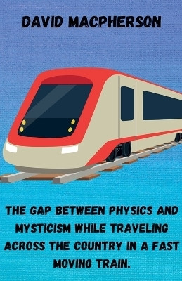 The Gap Between Physics and Mysticism While Traveling Across the Country In a Fast Moving Train(English, Paperback, MacPherson David)