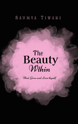 The Beauty Within - Heal, Grow and Love thyself(Paperback, Saumya Tiwari)
