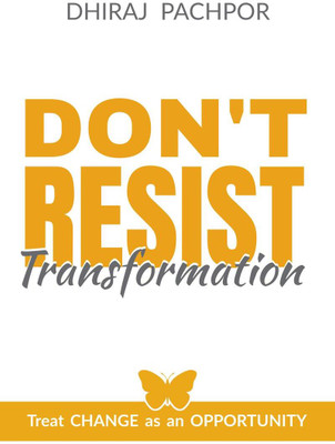 Don'T Resist Transformation  - Treat CHANGE as an OPPORTUNITY(English, Paperback, Pachpor Dhiraj)