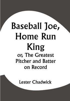 Baseball Joe, Home Run King; or, The Greatest Pitcher and Batter on Record(Paperback, Lester Chadwick)