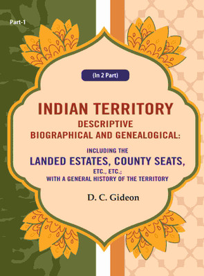 Indian Territory Descriptive Biographical and Genealogical: Including the Landed Estates, County Seats, Etc., Etc.; With a General History Part 1st(Paperback, D. C. Gideon)